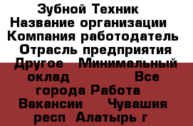 Зубной Техник › Название организации ­ Компания-работодатель › Отрасль предприятия ­ Другое › Минимальный оклад ­ 100 000 - Все города Работа » Вакансии   . Чувашия респ.,Алатырь г.